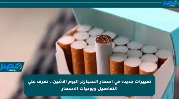 تغييرات جديدة في أسعار السجائر اليوم الإثنين.. تعرف على التفاصيل ويوميات الأسعار